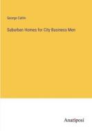 Suburban Homes for City Business Men di George Catlin edito da Anatiposi Verlag