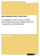 A Comparison of the Geneva and the Zurich Financial Centre. Market Structure, Competition and Profitability di Marie-Madeleine Meck, Alisha Dhiri edito da GRIN Publishing