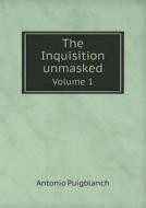 The Inquisition Unmasked Volume 1 di Antonio Puigblanch, Sir William Walton edito da Book On Demand Ltd.