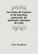 Les Fetes De L'amour Et De Bacchus, Pastorale, De Quinault; Musique De Lully di Jean Baudrais edito da Book On Demand Ltd.