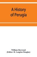 A history of Perugia di William Heywood edito da Alpha Editions