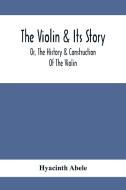 The Violin & Its Story di Hyacinth Abele edito da Alpha Editions