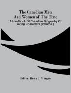 The Canadian Men And Women Of The Time di HENRY J. MORGAN edito da Alpha Editions
