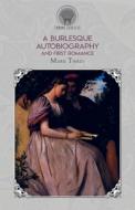 A Burlesque Autobiography and, First Romance di Mark Twain edito da THRONE CLASSICS