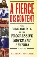 A Fierce Discontent: The Rise and Fall of the Progressive Movement in America, 1870-1920 di Michael McGerr edito da OXFORD UNIV PR