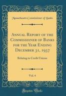 Annual Report of the Commissioner of Banks for the Year Ending December 31, 1937, Vol. 4: Relating to Credit Unions (Classic Reprint) di Massachusetts Commissioner of Banks edito da Forgotten Books