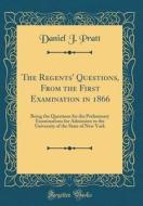 The Regents' Questions, from the First Examination in 1866: Being the Questions for the Preliminary Examinations for Admission to the University of th di Daniel J. Pratt edito da Forgotten Books