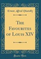 The Favourites of Louis XIV (Classic Reprint) di Ernest Alfred Vizetelly edito da Forgotten Books