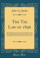 The Tax Law of 1896: With All Amendments to Date; School Taxes, Highway Taxes, and Tax on Dogs; Miscellaneous Duties of Assessors; And Form di John N. Drake edito da Forgotten Books
