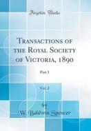 Transactions of the Royal Society of Victoria, 1890, Vol. 2: Part 1 (Classic Reprint) di W. Baldwin Spencer edito da Forgotten Books