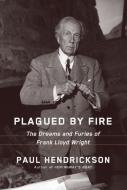 Plagued by Fire: The Dreams and Furies of Frank Lloyd Wright di Paul Hendrickson edito da KNOPF