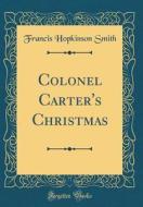Colonel Carter's Christmas (Classic Reprint) di Francis Hopkinson Smith edito da Forgotten Books