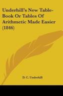 Underhill's New Table-Book or Tables of Arithmetic Made Easier (1846) di D. C. Underhill edito da Kessinger Publishing