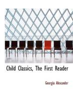 Child Classics, The First Reader di Georgia Alexander edito da Bibliolife