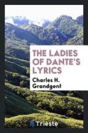 The Ladies of Dante's Lyrics di Charles H. Grandgent edito da LIGHTNING SOURCE INC
