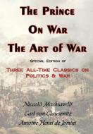 The Prince, on War & the Art of War - Three All-Time Classics on Politics & War di Carl Von Clausewitz, Antoine Henri Jomini, Niccolo Machiavelli edito da ARC MANOR