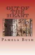 Out of the Heart di Pamela Bush edito da Pamela Bush