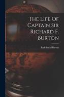 The Life Of Captain Sir Richard F. Burton di Lady Isabel Burton edito da LEGARE STREET PR