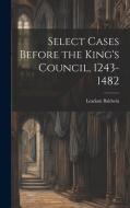 Select Cases Before the King's Council, 1243-1482 [electronic Resource] di Leadam Baldwin edito da LEGARE STREET PR