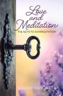 Love And Meditation: The Keys To Manifestation di Jeremy Wright edito da BookBaby