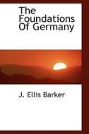 The Foundations Of Germany di J Ellis Barker edito da Bibliolife