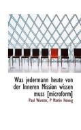 Was Jedermann Heute Von Der Inneren Mission Wissen Muss [microform] di Paul Wurster, P. Martin Hennig edito da Bibliolife, Llc
