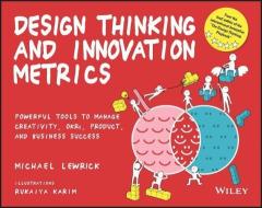 Design Thinking And Innovation Metrics: Powerful T Ools To Manage Creativity, OKR's, Product, And Bus Iness Success di Lewrick edito da John Wiley & Sons Inc