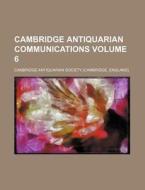 Cambridge Antiquarian Communications Volume 6 di Cambridge Antiquarian Society edito da Rarebooksclub.com