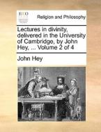 Lectures In Divinity, Delivered In The University Of Cambridge, By John Hey, ... Volume 2 Of 4 di John Hey edito da Gale Ecco, Print Editions