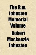 The R.m. Johnston Memorial Volume di Robert MacKenzie Johnston edito da Rarebooksclub.com