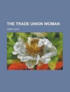 The Trade Union Woman di Alice Henry edito da General Books Llc