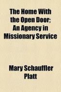 The Home With The Open Door; An Agency In Missionary Service di Mary Schauffler Platt edito da General Books Llc