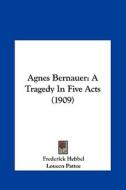 Agnes Bernauer: A Tragedy in Five Acts (1909) di Frederick Hebbel edito da Kessinger Publishing