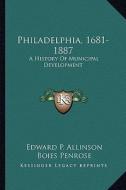 Philadelphia, 1681-1887: A History of Municipal Development di Edward P. Allinson, Boies Penrose edito da Kessinger Publishing