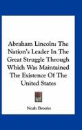 Abraham Lincoln: The Nation's Leader in the Great Struggle Through Which Was Maintained the Existence of the United States di Noah Brooks edito da Kessinger Publishing