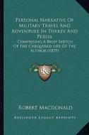 Personal Narrative of Military Travel and Adventure in Turkey and Persia: Comprising a Brief Sketch of the Chequered Life of the Author (1859) di Robert MacDonald edito da Kessinger Publishing