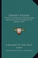 David's Vision: With a Preliminary Dissertation Showing David's Prophecy of Christ (1872) di A. Pilgrim to the Holy Land edito da Kessinger Publishing