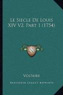 Le Siecle de Louis XIV V2, Part 1 (1754) di Voltaire edito da Kessinger Publishing