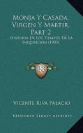 Monja y Casada, Virgen y Martir, Part 2: Historia de Los Tiempos de La Inquisicion (1903) di Vicente Riva Palacio edito da Kessinger Publishing
