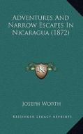 Adventures and Narrow Escapes in Nicaragua (1872) di Joseph Worth edito da Kessinger Publishing