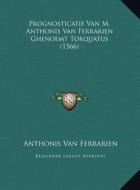 Prognosticatie Van M. Anthonis Van Ferrarien Ghenoemt Torquatus (1566) di Anthonis Van Ferrarien edito da Kessinger Publishing
