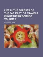 Life in the Forests of the Far East, or Travels in Northern Borneo Volume 2 di Spencer St John edito da Rarebooksclub.com