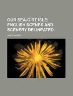 Our Sea-Girt Isle; English Scenes and Scenery Delineated di Jabez Marrat edito da Rarebooksclub.com