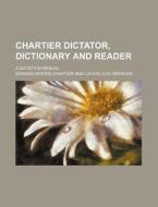 Chartier Dictator, Dictionary and Reader; A Dictation Manual di Edward Morris Chartier edito da Rarebooksclub.com