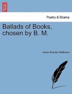 Ballads of Books, chosen by B. M. di James Brander Matthews edito da British Library, Historical Print Editions