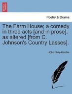 The Farm House; a comedy in three acts [and in prose]; as altered [from C. Johnson's Country Lasses]. di John Philip Kemble edito da British Library, Historical Print Editions