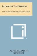 Progress to Freedom: The Story of American Education di Agnes Elizabeth Benedict edito da Literary Licensing, LLC