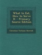What to Eat, How to Serve It di Christine Terhune Herrick edito da Nabu Press