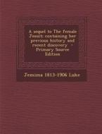 Sequel to the Female Jesuit; Containing Her Previous History and Recent Discovery di Jemima 1813-1906 Luke edito da Nabu Press