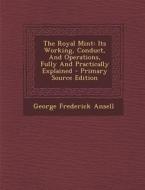 The Royal Mint: Its Working, Conduct, and Operations, Fully and Practically Explained - Primary Source Edition di George Frederick Ansell edito da Nabu Press